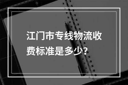 江门市专线物流收费标准是多少？