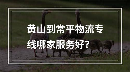 黄山到常平物流专线哪家服务好？