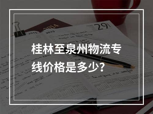 桂林至泉州物流专线价格是多少？