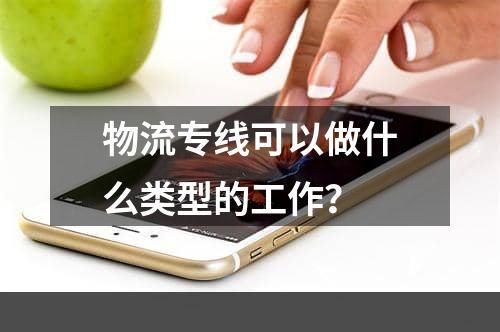 物流专线可以做什么类型的工作？