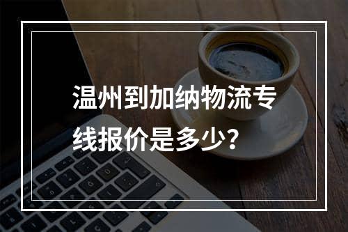 温州到加纳物流专线报价是多少？