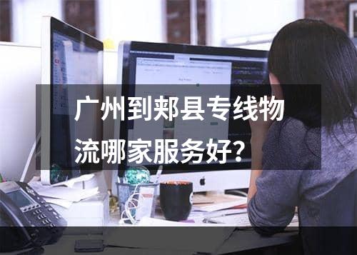 广州到郏县专线物流哪家服务好？