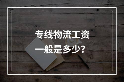 专线物流工资一般是多少？