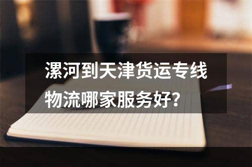 漯河到天津货运专线物流哪家服务好？