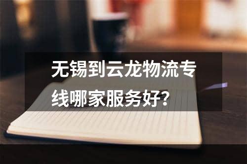 无锡到云龙物流专线哪家服务好？