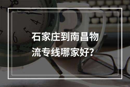 石家庄到南昌物流专线哪家好？