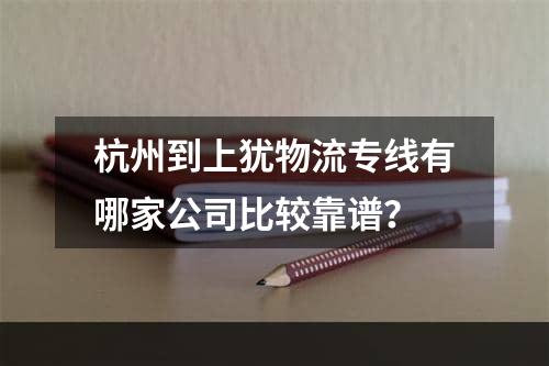 杭州到上犹物流专线有哪家公司比较靠谱？