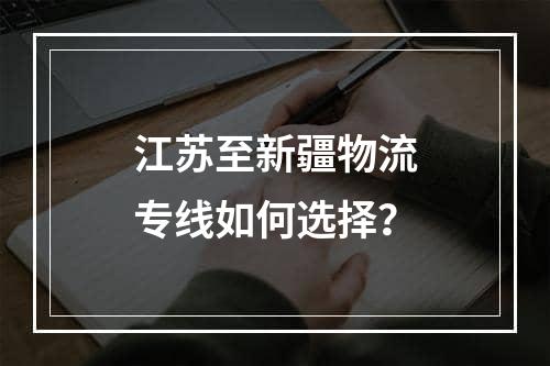 江苏至新疆物流专线如何选择？