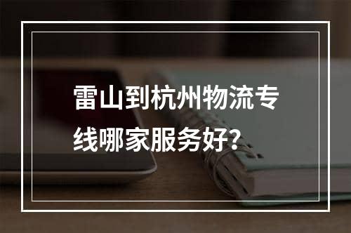 雷山到杭州物流专线哪家服务好？