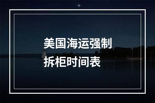 美国海运强制拆柜时间表