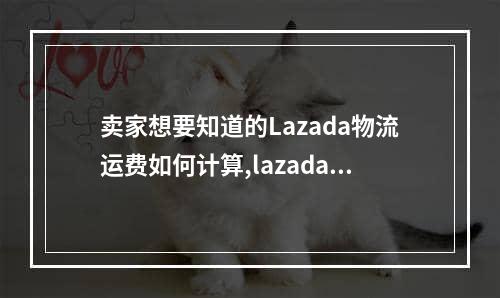 卖家想要知道的Lazada物流运费如何计算,lazada运费模板在哪里