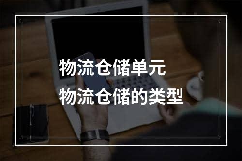 物流仓储单元  物流仓储的类型