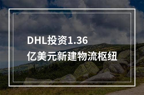 DHL投资1.36亿美元新建物流枢纽