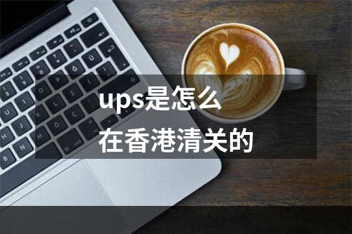 ups是怎么在香港清关的