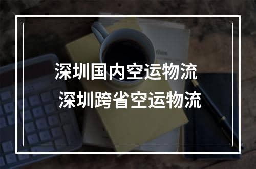 深圳国内空运物流  深圳跨省空运物流