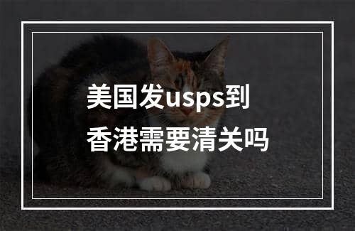 美国发usps到香港需要清关吗