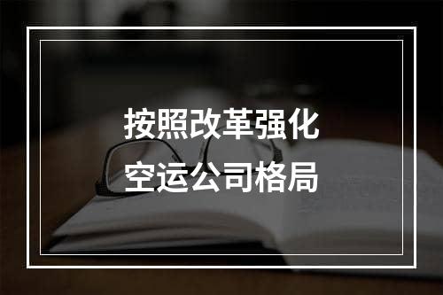 按照改革强化空运公司格局