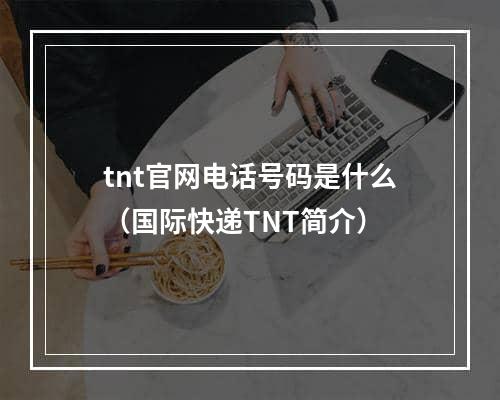 tnt官网电话号码是什么（国际快递TNT简介）