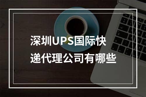 深圳UPS国际快递代理公司有哪些