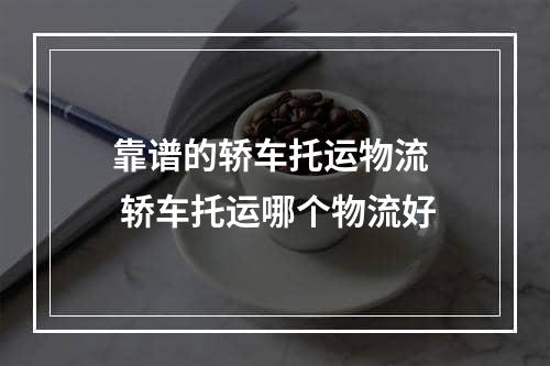 靠谱的轿车托运物流  轿车托运哪个物流好