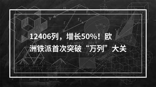 12406列，增长50%！欧洲铁派首次突破“万列”大关