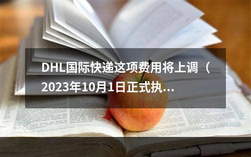 DHL国际快递这项费用将上调（2023年10月1日正式执行）