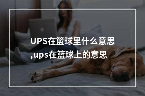 UPS在篮球里什么意思,ups在篮球上的意思