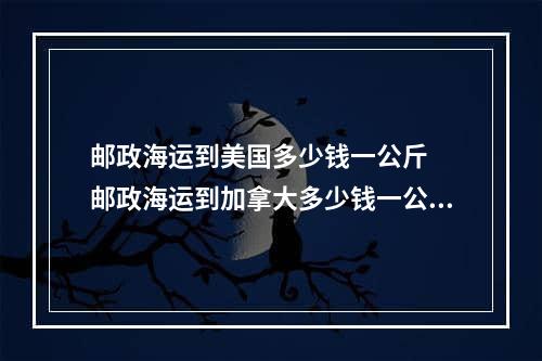 邮政海运到美国多少钱一公斤  邮政海运到加拿大多少钱一公斤