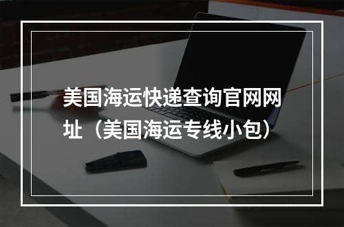 美国海运快递查询官网网址（美国海运专线小包）