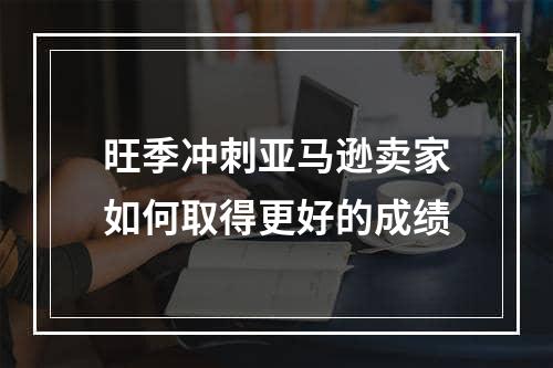 旺季冲刺亚马逊卖家如何取得更好的成绩