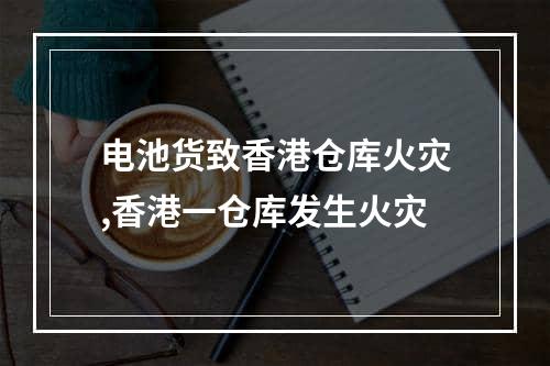 电池货致香港仓库火灾,香港一仓库发生火灾