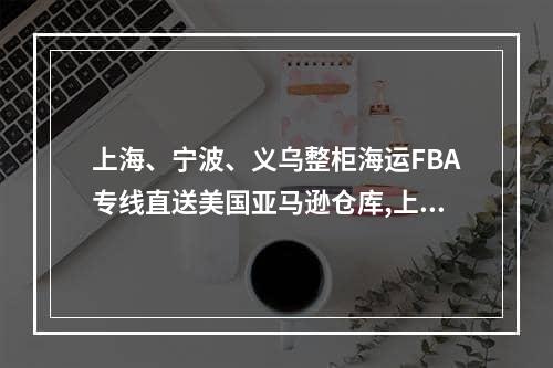 上海、宁波、义乌整柜海运FBA专线直送美国亚马逊仓库,上海，宁波，义乌整体橱柜运输FBA线直销美国亚马逊仓库空运费用,上海、宁波、义乌整柜海运FBA专线直送美国