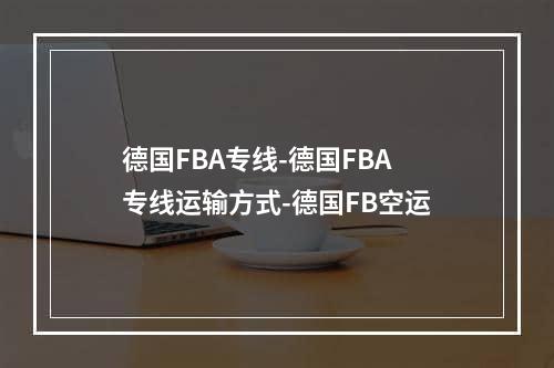 德国FBA专线-德国FBA专线运输方式-德国FB空运