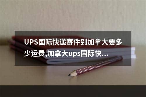 UPS国际快递寄件到加拿大要多少运费,加拿大ups国际快递大概多少钱