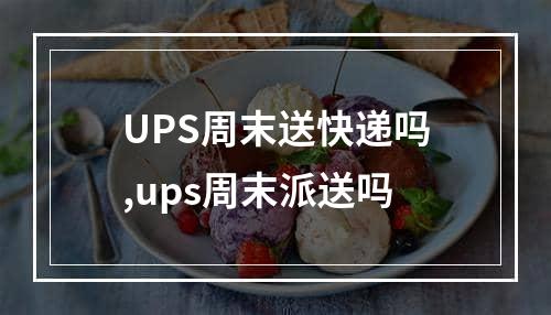 UPS周末送快递吗,ups周末派送吗