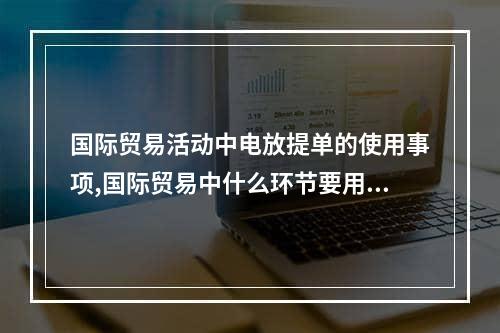 国际贸易活动中电放提单的使用事项,国际贸易中什么环节要用到提单