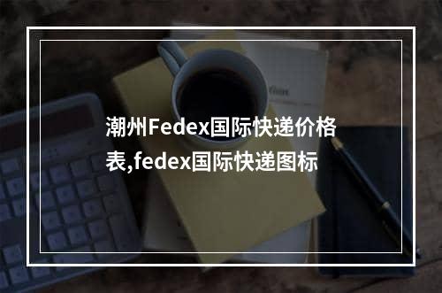 潮州Fedex国际快递价格表,fedex国际快递图标