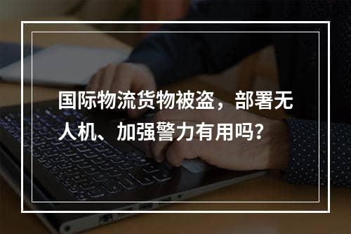 国际物流货物被盗，部署无人机、加强警力有用吗？