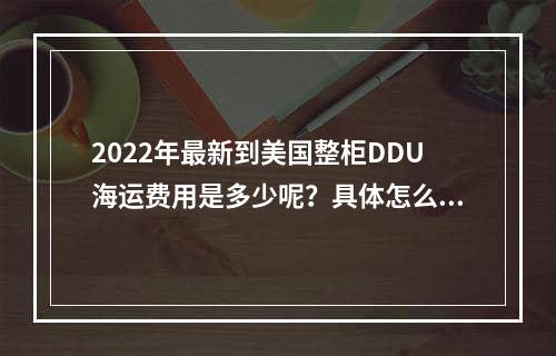 2022年最新到美国整柜DDU海运费用是多少呢？具体怎么操作呢？