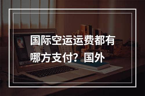 国际空运运费都有哪方支付？国外