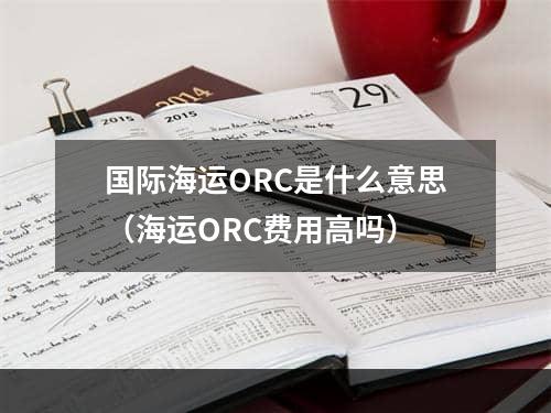 国际海运ORC是什么意思（海运ORC费用高吗）