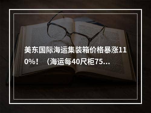 美东国际海运集装箱价格暴涨110%！（海运每40尺柜7500美元）