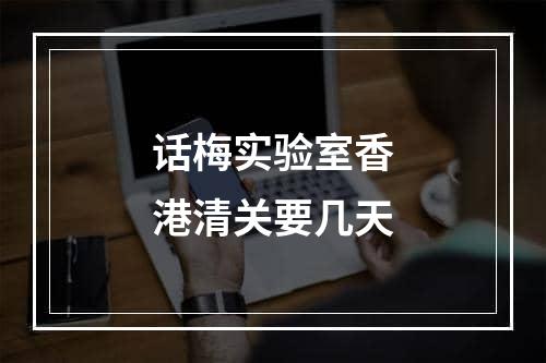 话梅实验室香港清关要几天