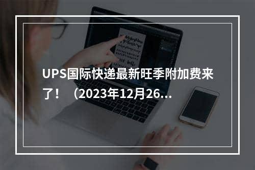 UPS国际快递最新旺季附加费来了！（2023年12月26日起整体涨价5.9%）