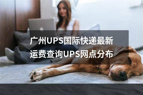 广州UPS国际快递最新运费查询UPS网点分布