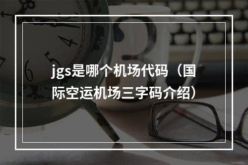 jgs是哪个机场代码（国际空运机场三字码介绍）