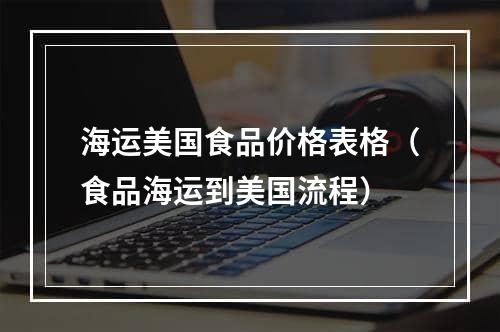 海运美国食品价格表格（食品海运到美国流程）