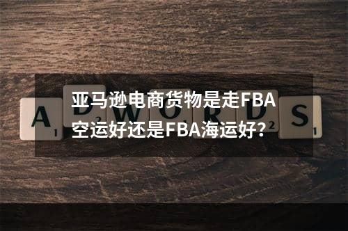 亚马逊电商货物是走FBA空运好还是FBA海运好？