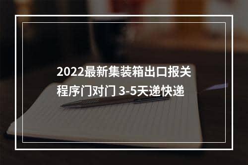 2022最新集装箱出口报关程序门对门 3-5天递快递