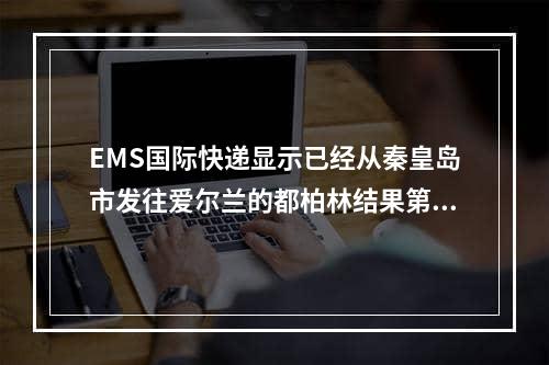 EMS国际快递显示已经从秦皇岛市发往爱尔兰的都柏林结果第二天又显示发往秦皇岛